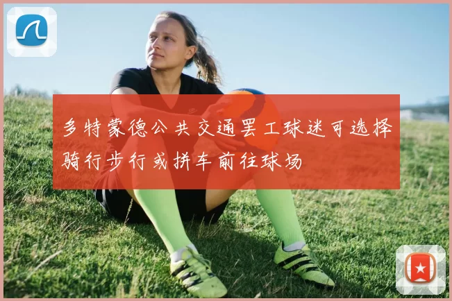 多特蒙德公共交通罢工球迷可选择骑行步行或拼车前往球场