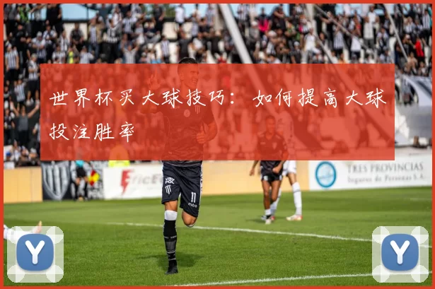 世界杯买大球技巧：如何提高大球投注胜率