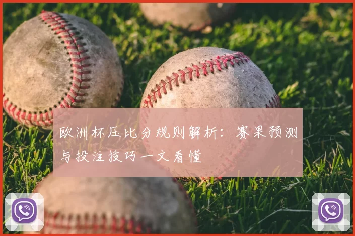 欧洲杯压比分规则解析：赛果预测与投注技巧一文看懂