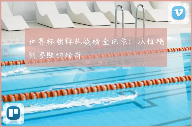 世界杯朝鲜队战绩全记录：从惊艳到惨败的转折