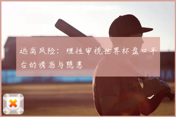 远离风险:理性审视世界杯盘口平台的诱惑与隐患