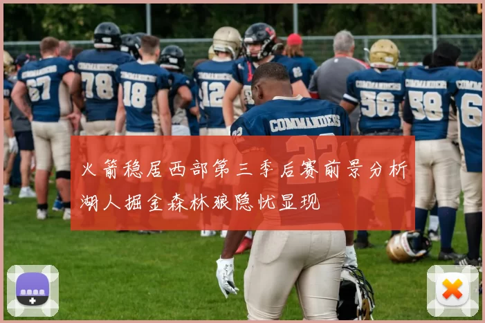火箭稳居西部第三季后赛前景分析湖人掘金森林狼隐忧显现