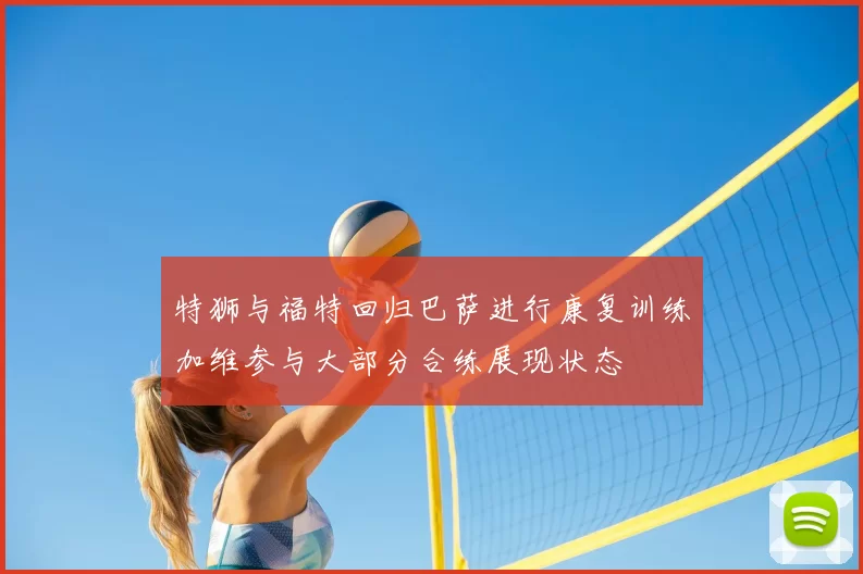 特狮与福特回归巴萨进行康复训练加维参与大部分合练展现状态
