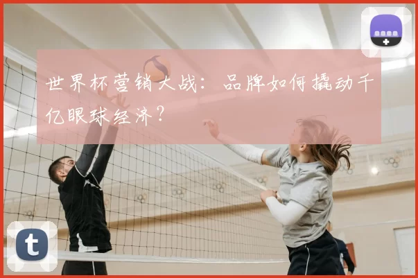 世界杯营销大战：品牌如何撬动千亿眼球经济？