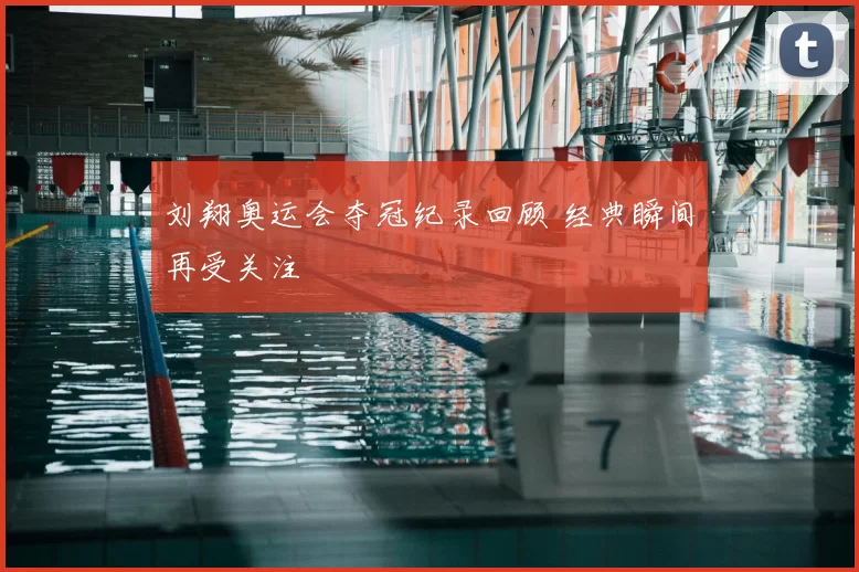 刘翔奥运会夺冠纪录回顾 经典瞬间再受关注