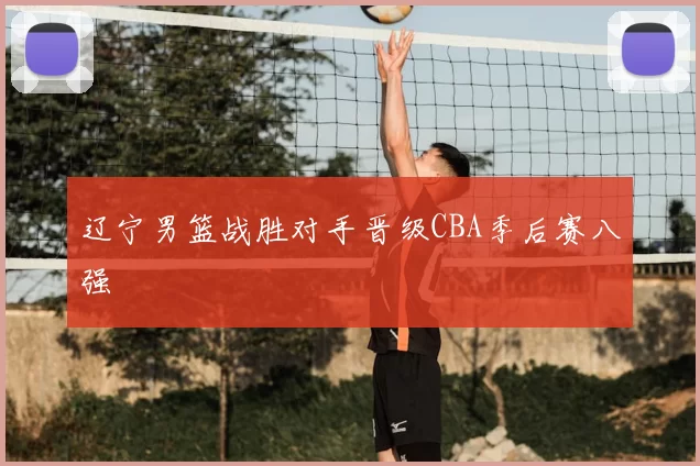 辽宁男篮战胜对手晋级CBA季后赛八强