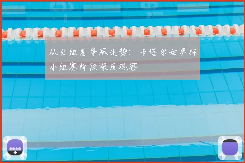从分组看争冠走势：卡塔尔世界杯小组赛阶段深度观察