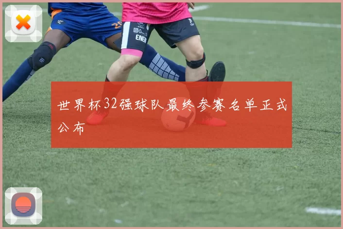 世界杯32强球队最终参赛名单正式公布