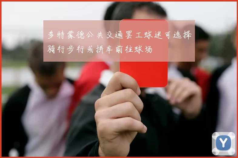 多特蒙德公共交通罢工球迷可选择骑行步行或拼车前往球场