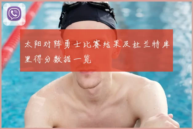 太阳对阵勇士比赛结果及杜兰特库里得分数据一览