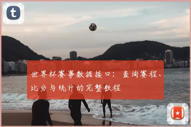 世界杯赛事数据接口:查询赛程、比分与统计的完整教程