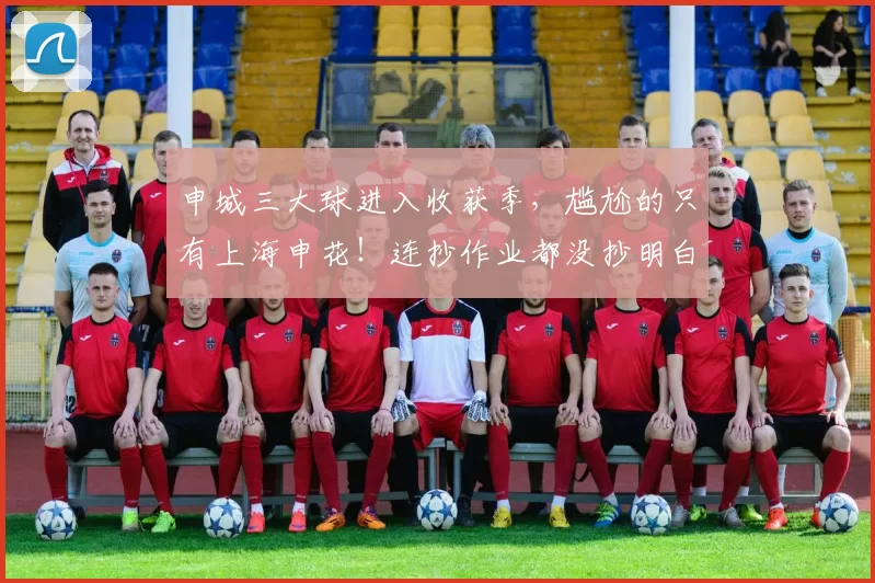 申城三大球进入收获季,尴尬的只有上海申花!连抄作业都没抄明白