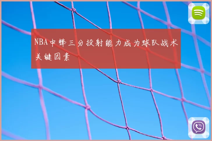 NBA中锋三分投射能力成为球队战术关键因素
