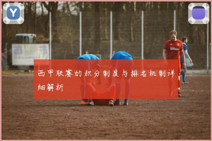 西甲联赛的积分制度与排名机制详细解析