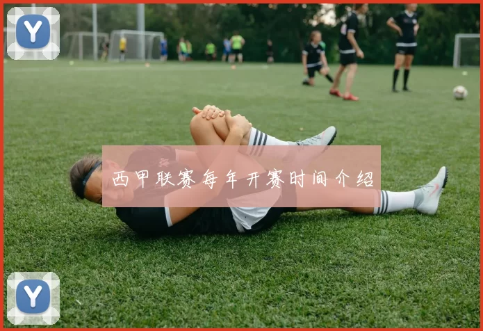 西甲联赛每年开赛时间介绍