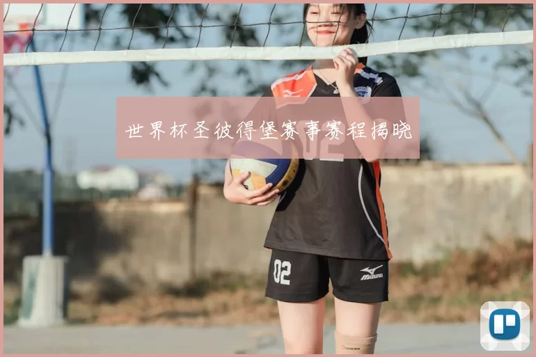 世界杯圣彼得堡赛事赛程揭晓