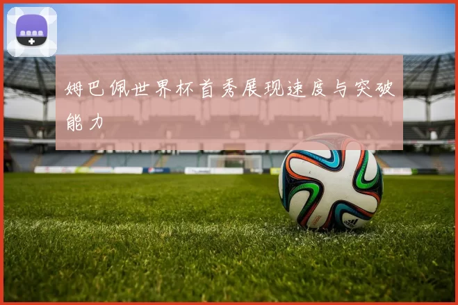 姆巴佩世界杯首秀展现速度与突破能力
