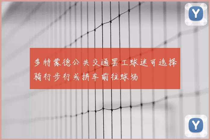 多特蒙德公共交通罢工球迷可选择骑行步行或拼车前往球场