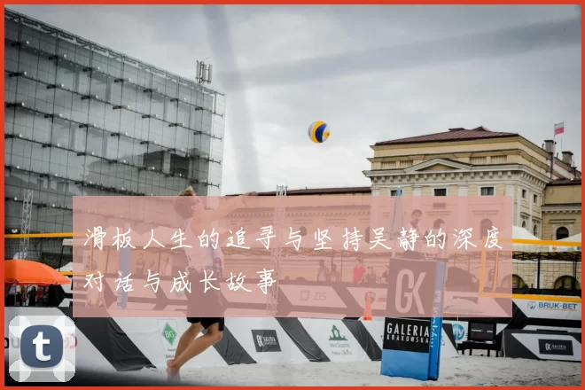 滑板人生的追寻与坚持吴静的深度对话与成长故事