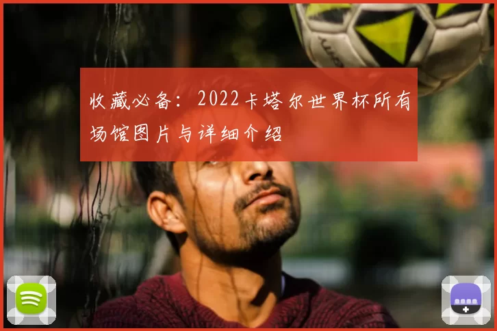 收藏必备：2022卡塔尔世界杯所有场馆图片与详细介绍