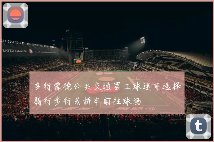 多特蒙德公共交通罢工球迷可选择骑行步行或拼车前往球场