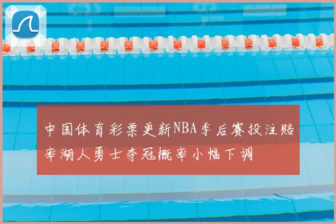 中国体育彩票更新NBA季后赛投注赔率湖人勇士夺冠概率小幅下调