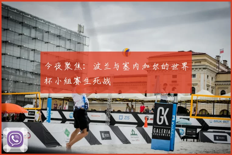 今夜聚焦:波兰与塞内加尔的世界杯小组赛生死战