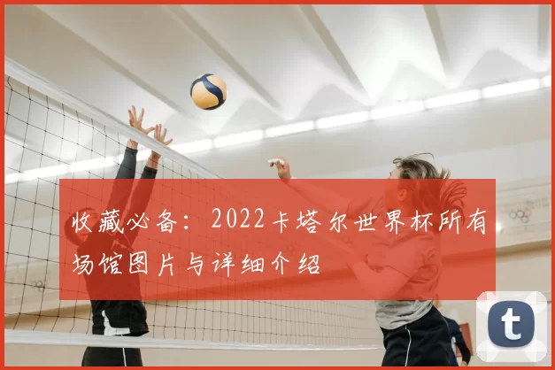 收藏必备:2022卡塔尔世界杯所有场馆图片与详细介绍