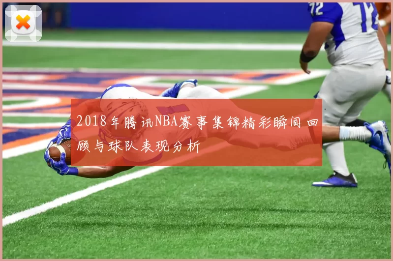 2018年腾讯NBA赛事集锦精彩瞬间回顾与球队表现分析