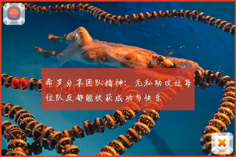希罗分享团队精神:无私助攻让每位队友都能收获成功与快乐